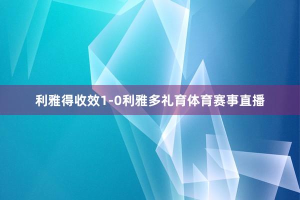 利雅得收效1-0利雅多礼育体育赛事直播