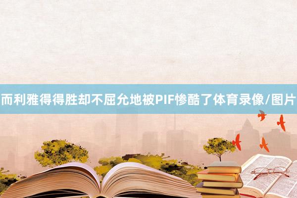而利雅得得胜却不屈允地被PIF惨酷了体育录像/图片