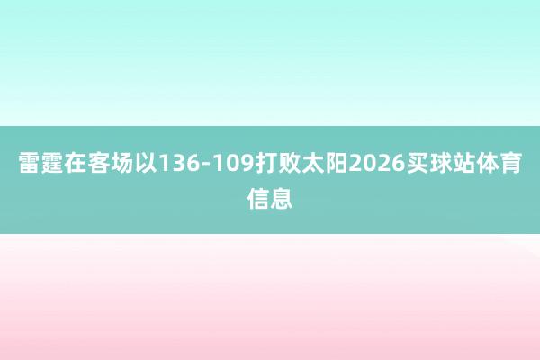 雷霆在客场以136-109打败太阳2026买球站体育信息