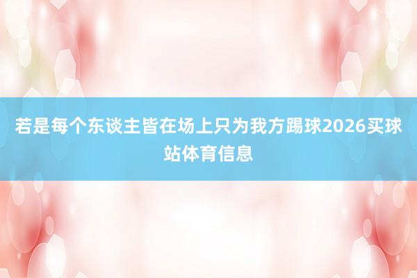 若是每个东谈主皆在场上只为我方踢球2026买球站体育信息