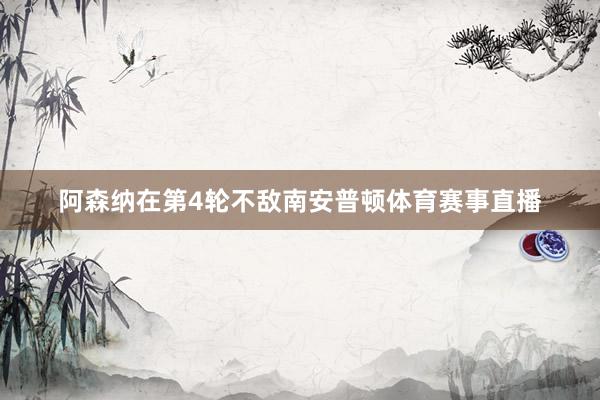 阿森纳在第4轮不敌南安普顿体育赛事直播