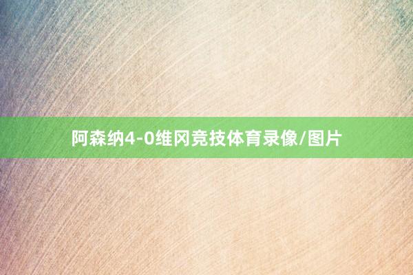 阿森纳4-0维冈竞技体育录像/图片