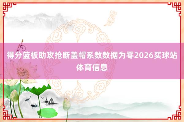 得分篮板助攻抢断盖帽系数数据为零2026买球站体育信息