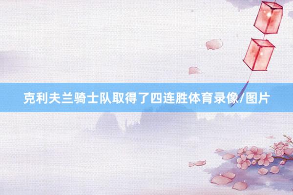 克利夫兰骑士队取得了四连胜体育录像/图片