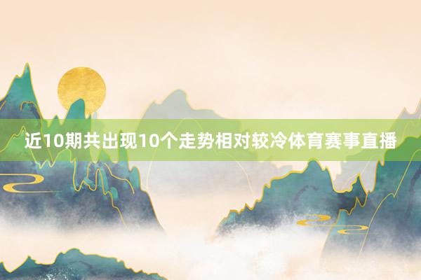 近10期共出现10个走势相对较冷体育赛事直播