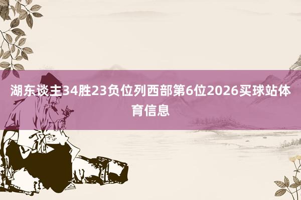 湖东谈主34胜23负位列西部第6位2026买球站体育信息