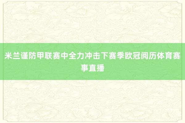 米兰谨防甲联赛中全力冲击下赛季欧冠阅历体育赛事直播