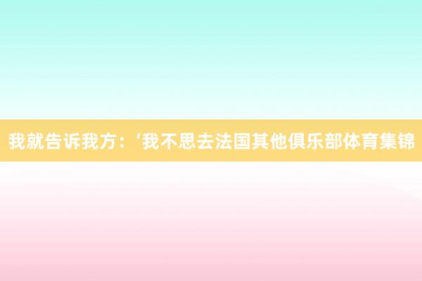 我就告诉我方：‘我不思去法国其他俱乐部体育集锦