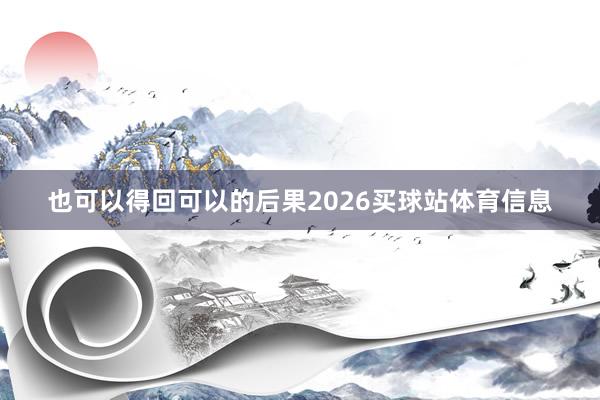 也可以得回可以的后果2026买球站体育信息