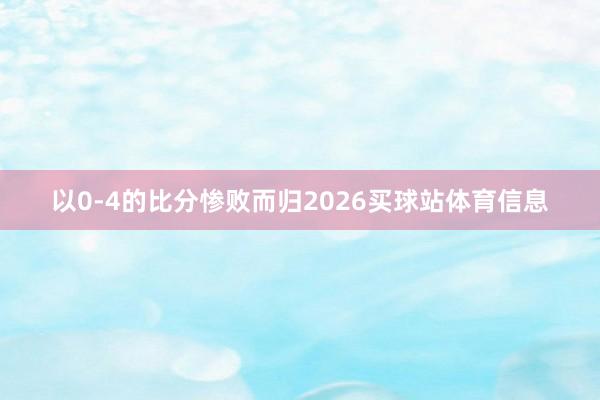 以0-4的比分惨败而归2026买球站体育信息