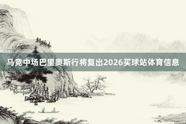 马竞中场巴里奥斯行将复出2026买球站体育信息