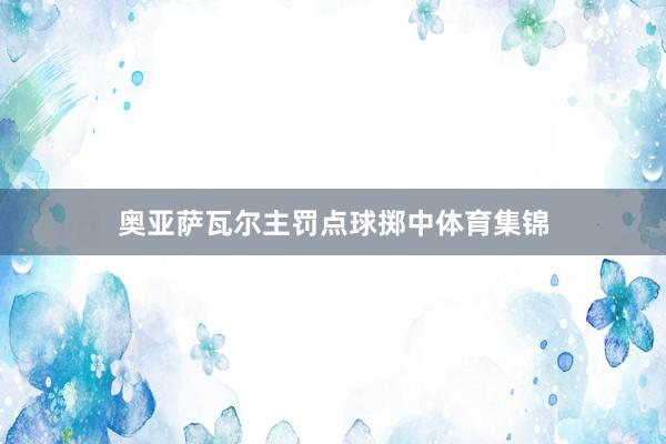 奥亚萨瓦尔主罚点球掷中体育集锦
