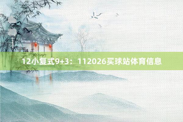 12　　小复式9+3：112026买球站体育信息
