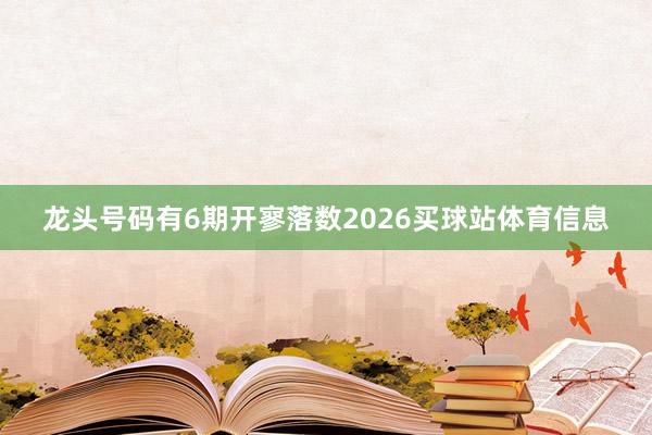 龙头号码有6期开寥落数2026买球站体育信息