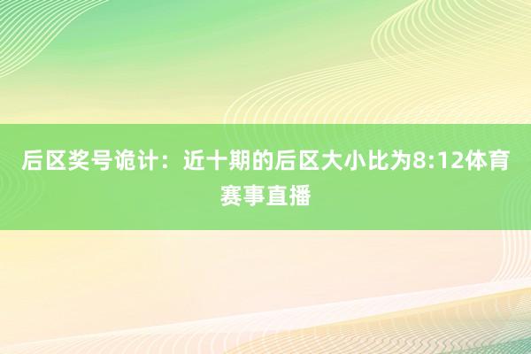 后区奖号诡计：近十期的后区大小比为8:12体育赛事直播