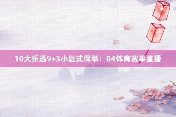 10　　大乐透9+3小复式保举：04体育赛事直播