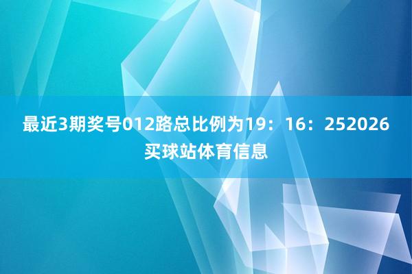 最近3期奖号012路总比例为19：16：252026买球站体育信息