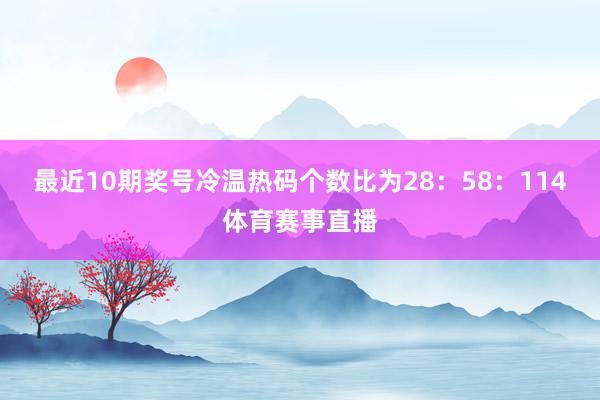 最近10期奖号冷温热码个数比为28：58：114体育赛事直播
