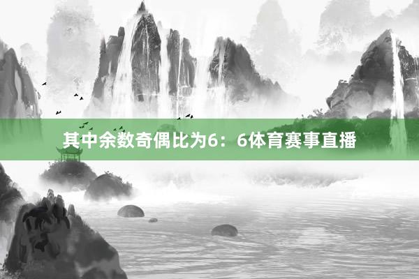 其中余数奇偶比为6:6体育赛事直播