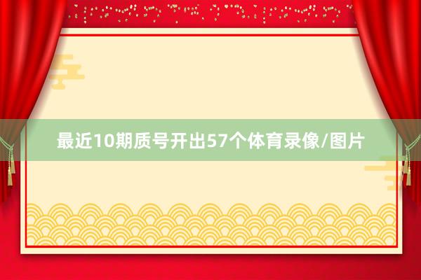 最近10期质号开出57个体育录像/图片